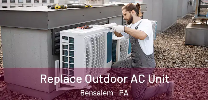 Replace Outdoor AC Unit Bensalem - PA